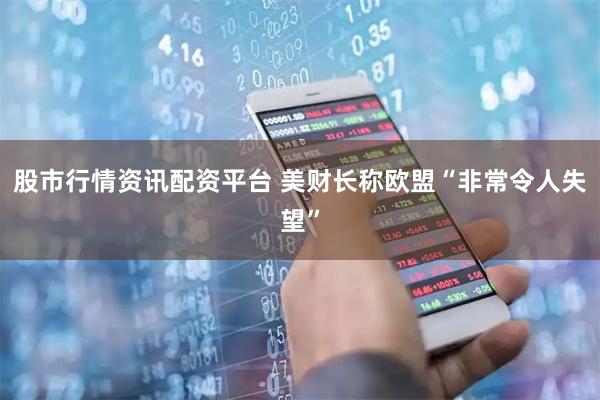 股市行情资讯配资平台 美财长称欧盟“非常令人失望”