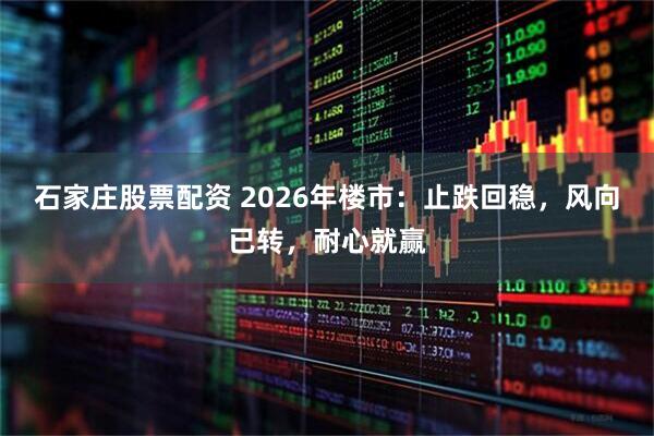 石家庄股票配资 2026年楼市：止跌回稳，风向已转，耐心就赢