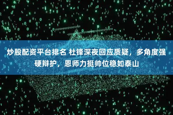 炒股配资平台排名 杜锋深夜回应质疑，多角度强硬辩护，恩师力挺帅位稳如泰山
