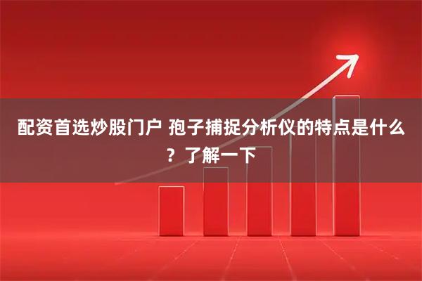 配资首选炒股门户 孢子捕捉分析仪的特点是什么？了解一下