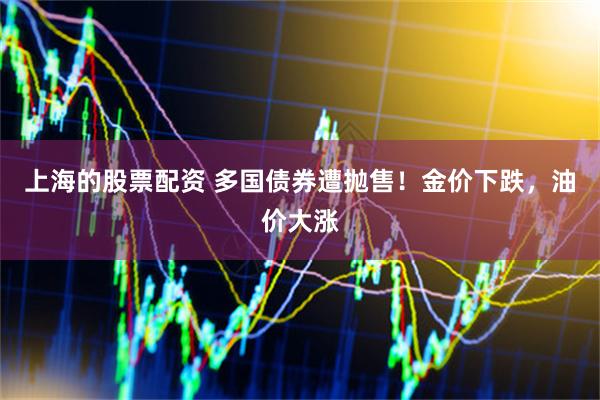 上海的股票配资 多国债券遭抛售！金价下跌，油价大涨